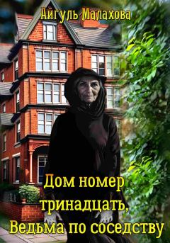 Обложка книги - Дом номер тринадцать. Ведьма по соседству - Айгуль Малахова