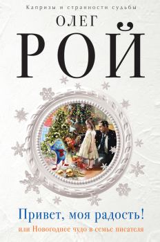 Обложка книги - Привет, моя радость! или Новогоднее чудо в семье писателя - Олег Юрьевич Рой