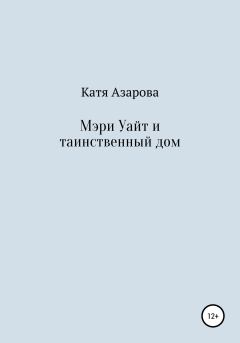 Обложка книги - Мэри Уайт и таинственный дом - Катя Азарова