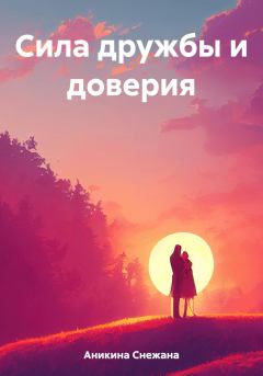 Обложка книги - Сила дружбы и доверия - Снежана Руслановна Аникина