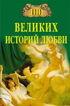 Обложка книги - 100 великих историй любви - Анна Романовна Сардарян