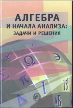 Обложка книги - Алгебра и начала анализа: задачи и решения - Марк Иванович Башмаков