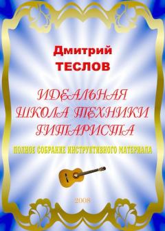 Обложка книги - Идеальная школа техники гитариста. Полное собрание инструктивного материала - Дмитрий Теслов (Гитарист)