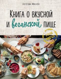 Обложка книги - Книга о вкусной и веганской пище - Екатерина Маслова (кулинар)