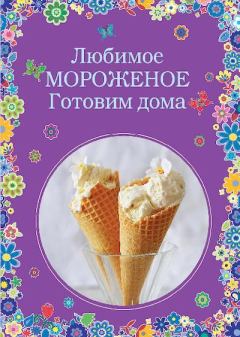 Обложка книги - Любимое мороженое. Готовим дома -  Сборник рецептов