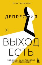 Бестселлер - Петр Лупенко - Депрессия: выход есть. Возможно, самая радостная книга в твоей жизни - читать в Литвек