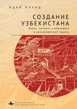 Бестселлер - Адиб Халид - Создание Узбекистана. Нация, империя и революция в раннесоветский период - читать в ЛитВек